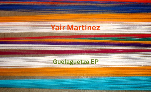 Yair Martínez-Guelaguetza EP (por Pablo Borchi – Exclusivos Cassette)